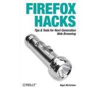 Firefox Hacks: Tips and Tools for Next-Generation Web Browsing