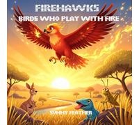 Firehawks: Birds Who Play with Fire: A True Tale from the Australian Outback