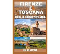 FIRENZE E TOSCANA GUIDA DI VIAGGIO 2025-2026: Vivi Firenze e la Toscana come un Locale - Tesori Nascosti, Panorami Iconici e Momenti Indimenticabili