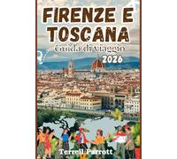 FIRENZE E TOSCANA Guida di viaggio 2026: Arte, storia, vino e paesaggi mozzafiato