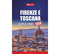 Firenze e Toscana GUIDA DI VIAGGIO 2026: Scopri le città d'arte italiane con gite di un giorno, strade del vino, mappe, itinerari e consigli locali