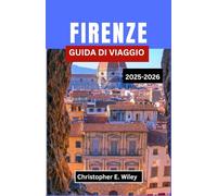 FIRENZE GUIDA DI VIAGGIO 2025-2026: Un viaggio attraverso le strade rinascimentali, l'arte senza tempo e la vita toscana