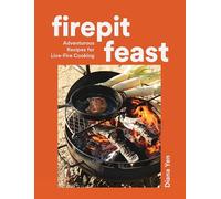 Firepit Feasts : Adventurous Recipes for Live-Fire Cooking