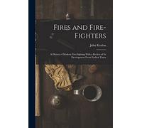 Fires and Fire-fighters; a History of Modern Fire-fighting With a Review of its Development From Earliest Times