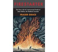Firestarter: The Fiery Life & Controversial Death of John Stallon, the Shelford Arsonist