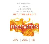 Firestarters: How Innovators, Instigators, and Initiators Can Inspire You to Ignite Your Own Life