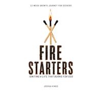 Firestarters: Igniting a Life That Burns for God