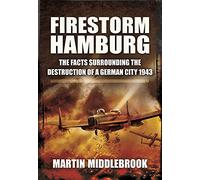 Firestorm Hamburg : The Facts Surrounding The Destruction of a German City 1943