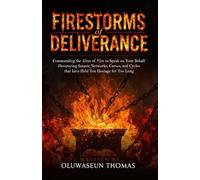 Firestorms of Deliverance: Commanding the Altar of Fire to Speak on Your Behalf, Destroying Satanic Networks, Curses, and Cycles that have Held You Hostage for Too Long