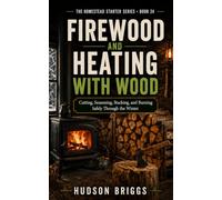 Firewood and Heating With Wood: Cutting, Seasoning, Stacking, and Burning Safely Through the Winter (The Homestead Starter Series)