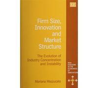 Firm Size, Innovation and Market Structure: The Evolution of Industry Concentration and Instability (New Horizons in the Economics of Innovation series)