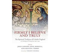 Firmly I Believe and Truly: The Spiritual Tradition of Catholic England by ...