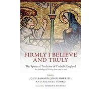Firmly I Believe and Truly: The Spiritual Tradition of Catholic England by ...
