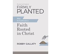 Firmly Planted, Updated Edition: How to Cultivate a Faith Rooted in Christ