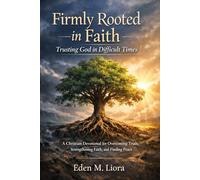 FIRMLY ROOTED IN FAITH: TRUSTING GOD IN DIFFICULT TIMES: A Christian Devotional for Overcoming Trials, Strengthening Faith, and Finding Peace