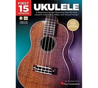 First 15 Lessons - Ukulele Beginner's Guide, Featuring Step-By-Step Lessons with Audio, Video, and Popular Songs! (Book/Online Media): A Beginner's ... Lessons with Audio, Video, and Popular Songs!
