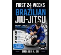 FIRST 24 WEEKS IN BRAZILIAN JIU-JITSU: A Beginner's Guide to Survival, Positions, Escapes, Mindset, and Fast Progress