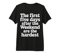First 5 Days After Weekend are Always Hardest - Premium T-Shirt