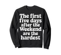 First 5 Days After Weekend Are Always Hardest - Sweatshirt