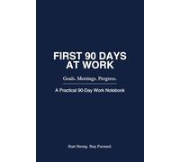 First 90 Days at Work Notebook: A Structured Planner for Goals, Meetings and Measurable Progress: A 90-Day Onboarding Journal for Starting a New Job with Clarity and Structure
