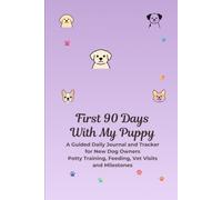 First 90 Days With My Puppy: A Guided Daily Journal and Tracker for New Dog Owners - Potty Training, Feeding, Vet Visits and Milestones