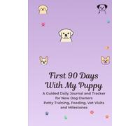 First 90 Days With My Puppy: A Guided Daily Journal and Tracker for New Dog Owners - Potty Training, Feeding, Vet Visits and Milestones