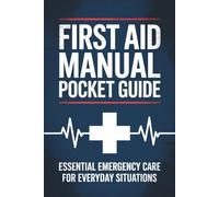 FIRST AID MANUAL POCKET GUIDE: Essential Emergency Care for Everyday Situations