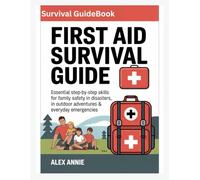 First Aid Survival Guide: Essential Step-by-Step Skills for Family Safety in Disasters, Outdoor Adventures & Everyday Emergencies (Emergency & Survival Mastery)