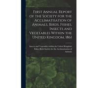 First Annual Report of the Society for the Acclimatisation of Animals, Birds, Fishes, Insects and Vegetables Within the United Kingdom, 1861 [microform]