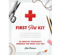 First Art Kit : 25 Creative Papercraft Remedies for What Ails You