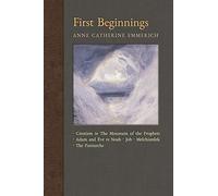 First Beginnings: From the Creation to the Mountain of the Prophets & From Adam and Eve to Job and the Patriarchs: Volume 1 (New Light on the Visions of Anne Catherine Emmerich)
