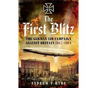 First Blitz: The German Air Campaign Against Britain 1917-1918: The German Bomber Campaign Against Britain in the First World War (Pen & Sword Military)