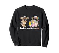 First Caffeinate Then Educate I'm Earning A Break Teacher Sweatshirt