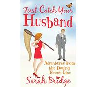 First Catch Your Husband: Adventures on the Dating Front Line