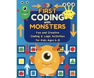 First Coding with Monsters: Fun and Creative Coding and Logic Activities: Learn to Code with Friendly Monsters: Mazes, Patterns, and Secret Messages for Kids Ages 6-8