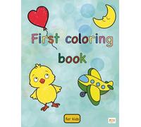 First Coloring Book: First Coloring Book: Animals, Vehicles, Plants and Objects for Kids Ages 2-5