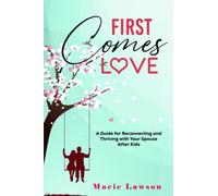 First Comes Love: A Guide for Reconnecting and Thriving With Your Spouse After Kids