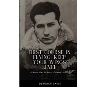 First Course In Flying: Keep Your Wings Level: A World War II Naval Aviator's Story