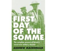 First Day of the Somme: The Complete Account of Britain's Worst-ever Military Disaster