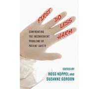 First, Do Less Harm: Confronting the Inconvenient Problems of Patient Safety (The Culture and Politics of Health Care Work)