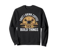 First Drink Coffee Then Build Things Woodworker Woodworking Sweatshirt