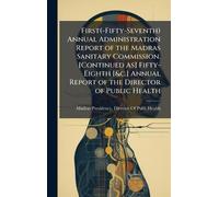 First(-Fifty-Seventh) Annual Administration Report of the Madras Sanitary Commission. [Continued As] Fifty-Eighth [&c.] Annual Report of the Director of Public Health