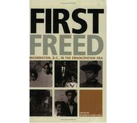 First Freed: Washington, D.C., in the Emancipation Era