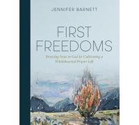 First Freedoms: Drawing Near to God by Cultivating a Wholehearted Prayer Life