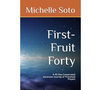 First-Fruit Forty: A 40-Day Consecrated Ascension Journey of Threshold Prayers