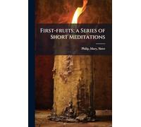 First-fruits; a Series of Short Meditations