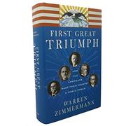 First Great Triumph: How Five Americans Made Their Country a World Power