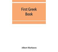 First Greek book; comprising an outline of the forms and inflections of the language, a complete analytical syntax, and an introductory Greek reader. With notes and vocabularies