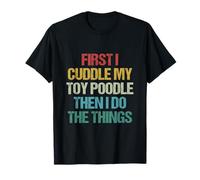 First I Cuddle My Toy Poodle Then I Do The Things Funny Dog T-Shirt