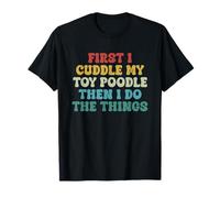First I Cuddle My Toy Poodle Then I Do The Things Funny Dog T-Shirt